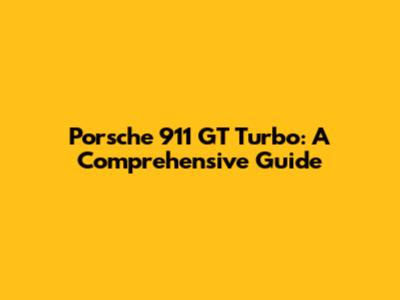 Porsche 911 GT Turbo: A Comprehensive Guide