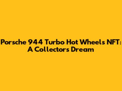 Porsche 944 Turbo Hot Wheels NFT: A Collector's Dream