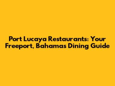 Port Lucaya Restaurants: Your Freeport, Bahamas Dining Guide