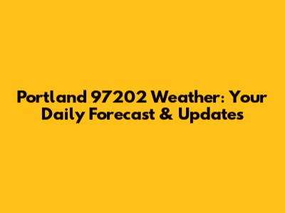 Portland 97202 Weather: Your Daily Forecast & Updates