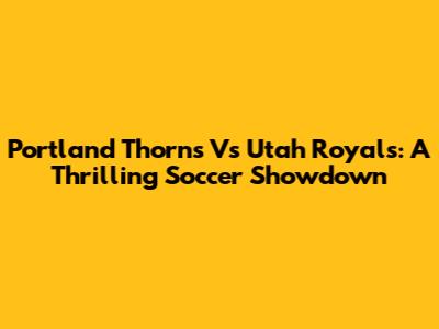 Portland Thorns Vs Utah Royals: A Thrilling Soccer Showdown