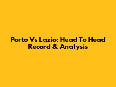 Porto Vs Lazio: Head To Head Record & Analysis