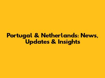 Portugal & Netherlands: News, Updates & Insights