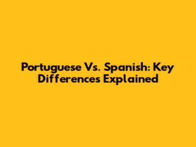 Portuguese Vs. Spanish: Key Differences Explained