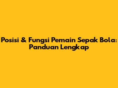 Posisi & Fungsi Pemain Sepak Bola: Panduan Lengkap