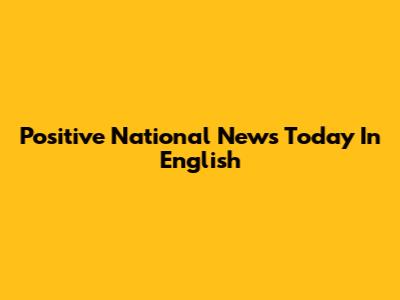Positive National News Today In English