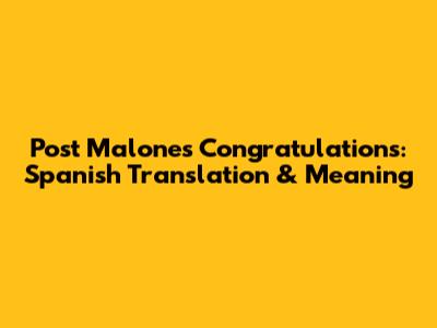 Post Malone's 'Congratulations': Spanish Translation & Meaning
