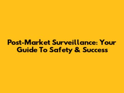Post-Market Surveillance: Your Guide To Safety & Success