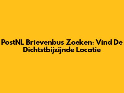 PostNL Brievenbus Zoeken: Vind De Dichtstbijzijnde Locatie