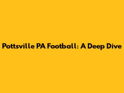 Pottsville PA Football: A Deep Dive