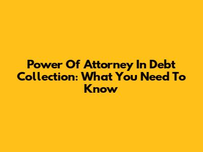Power Of Attorney In Debt Collection: What You Need To Know