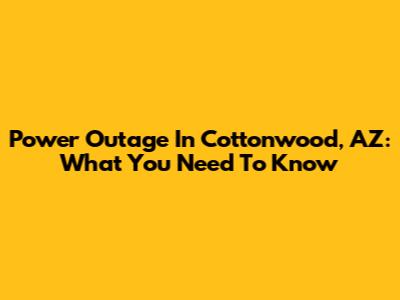 Power Outage In Cottonwood, AZ: What You Need To Know