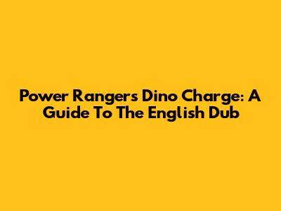 Power Rangers Dino Charge: A Guide To The English Dub