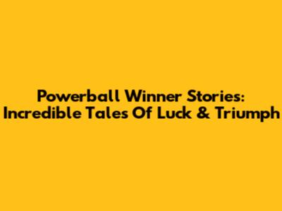 Powerball Winner Stories: Incredible Tales Of Luck & Triumph
