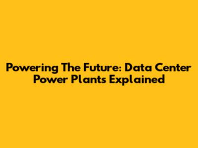 Powering The Future: Data Center Power Plants Explained