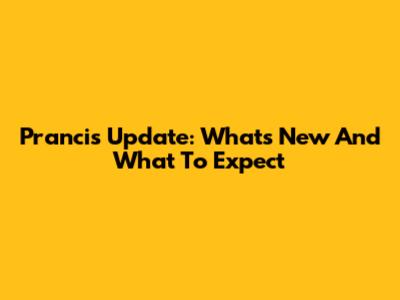 Prancis Update: What's New And What To Expect