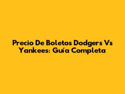 Precio De Boletos Dodgers Vs Yankees: Guía Completa