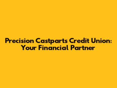 Precision Castparts Credit Union: Your Financial Partner