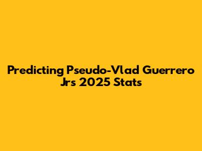 Predicting Pseudo-Vlad Guerrero Jr's 2025 Stats