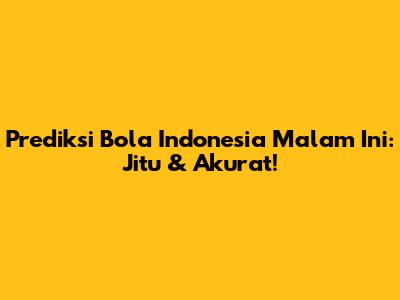 Prediksi Bola Indonesia Malam Ini: Jitu & Akurat!