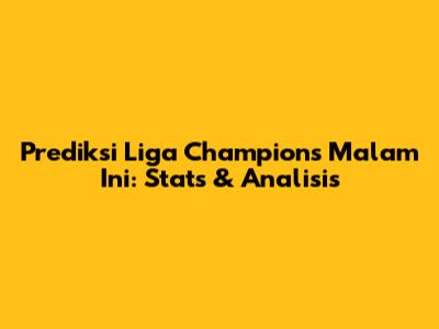 Prediksi Liga Champions Malam Ini: Stats & Analisis