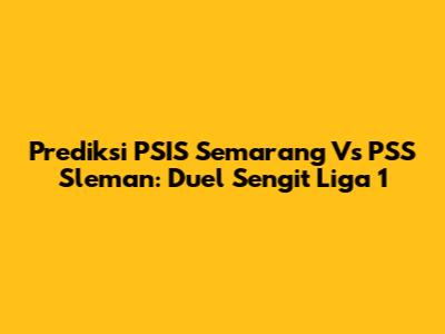 Prediksi PSIS Semarang Vs PSS Sleman: Duel Sengit Liga 1