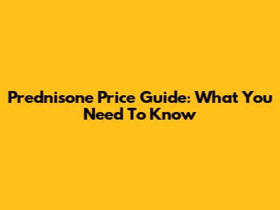 Prednisone Price Guide: What You Need To Know