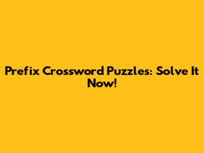 Prefix Crossword Puzzles: Solve It Now!