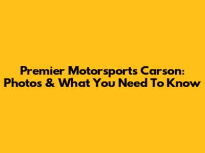 Premier Motorsports Carson: Photos & What You Need To Know