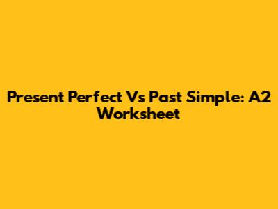 Present Perfect Vs Past Simple: A2 Worksheet