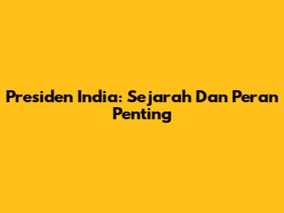 Presiden India: Sejarah Dan Peran Penting
