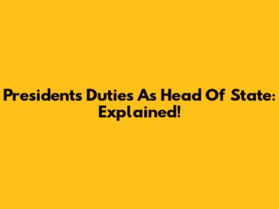 President's Duties As Head Of State: Explained!