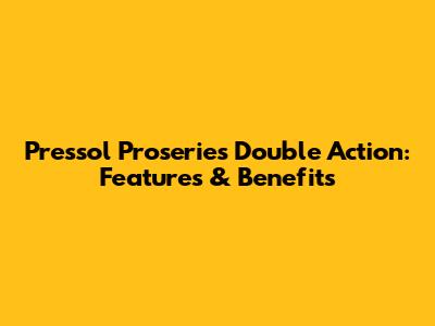 Pressol Proseries Double Action: Features & Benefits