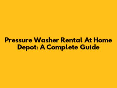 Pressure Washer Rental At Home Depot: A Complete Guide