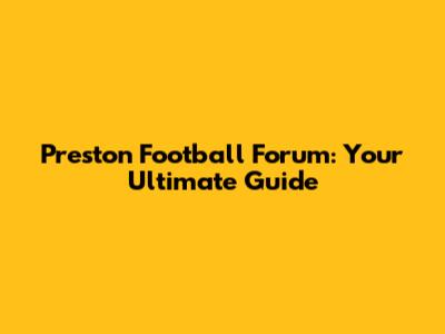 Preston Football Forum: Your Ultimate Guide
