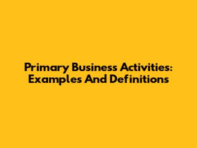 Primary Business Activities: Examples And Definitions