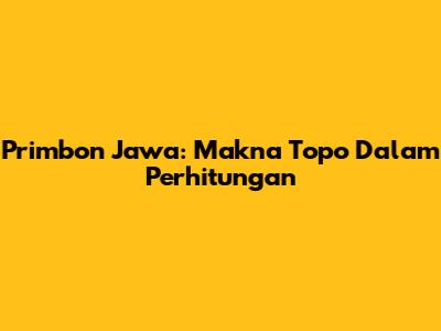 Primbon Jawa: Makna Topo Dalam Perhitungan