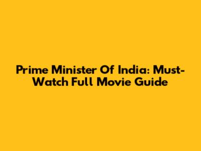 Prime Minister Of India: Must-Watch Full Movie Guide