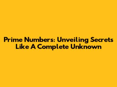 Prime Numbers: Unveiling Secrets Like A Complete Unknown