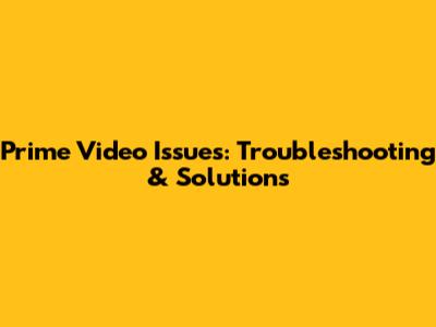 Prime Video Issues: Troubleshooting & Solutions