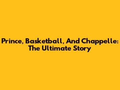 Prince, Basketball, And Chappelle: The Ultimate Story