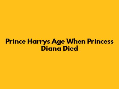 Prince Harry's Age When Princess Diana Died