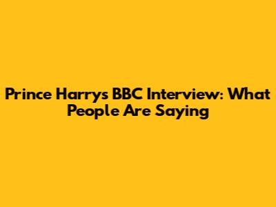 Prince Harry's BBC Interview: What People Are Saying