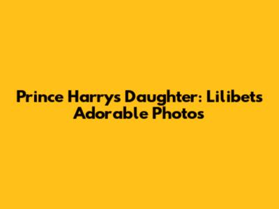 Prince Harry's Daughter: Lilibet's Adorable Photos