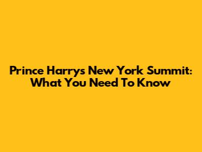 Prince Harry's New York Summit: What You Need To Know