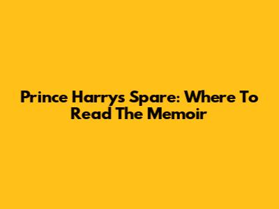 Prince Harry's Spare: Where To Read The Memoir