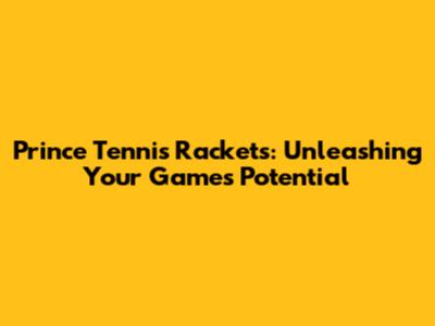 Prince Tennis Rackets: Unleashing Your Game's Potential