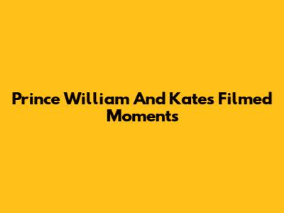 Prince William And Kate's Filmed Moments