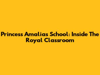 Princess Amalia's School: Inside The Royal Classroom