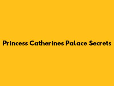 Princess Catherine's Palace Secrets